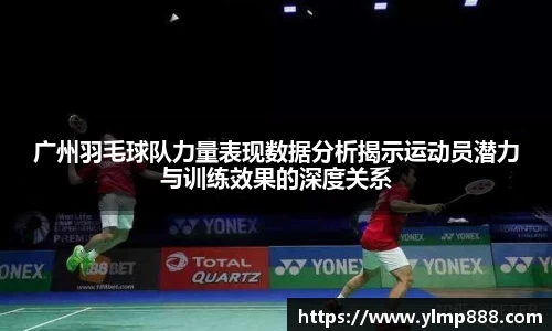 广州羽毛球队力量表现数据分析揭示运动员潜力与训练效果的深度关系