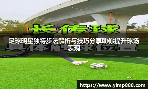 足球明星独特步法解析与技巧分享助你提升球场表现